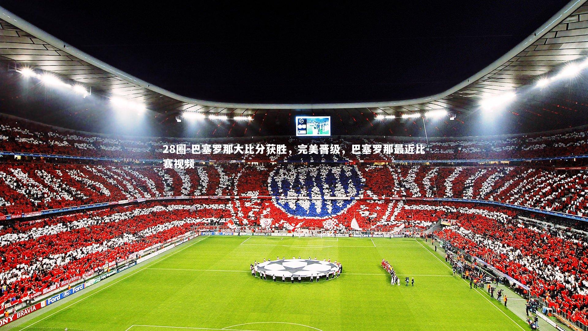 巴塞罗那大比分获胜，完美晋级，巴塞罗那最近比赛视频