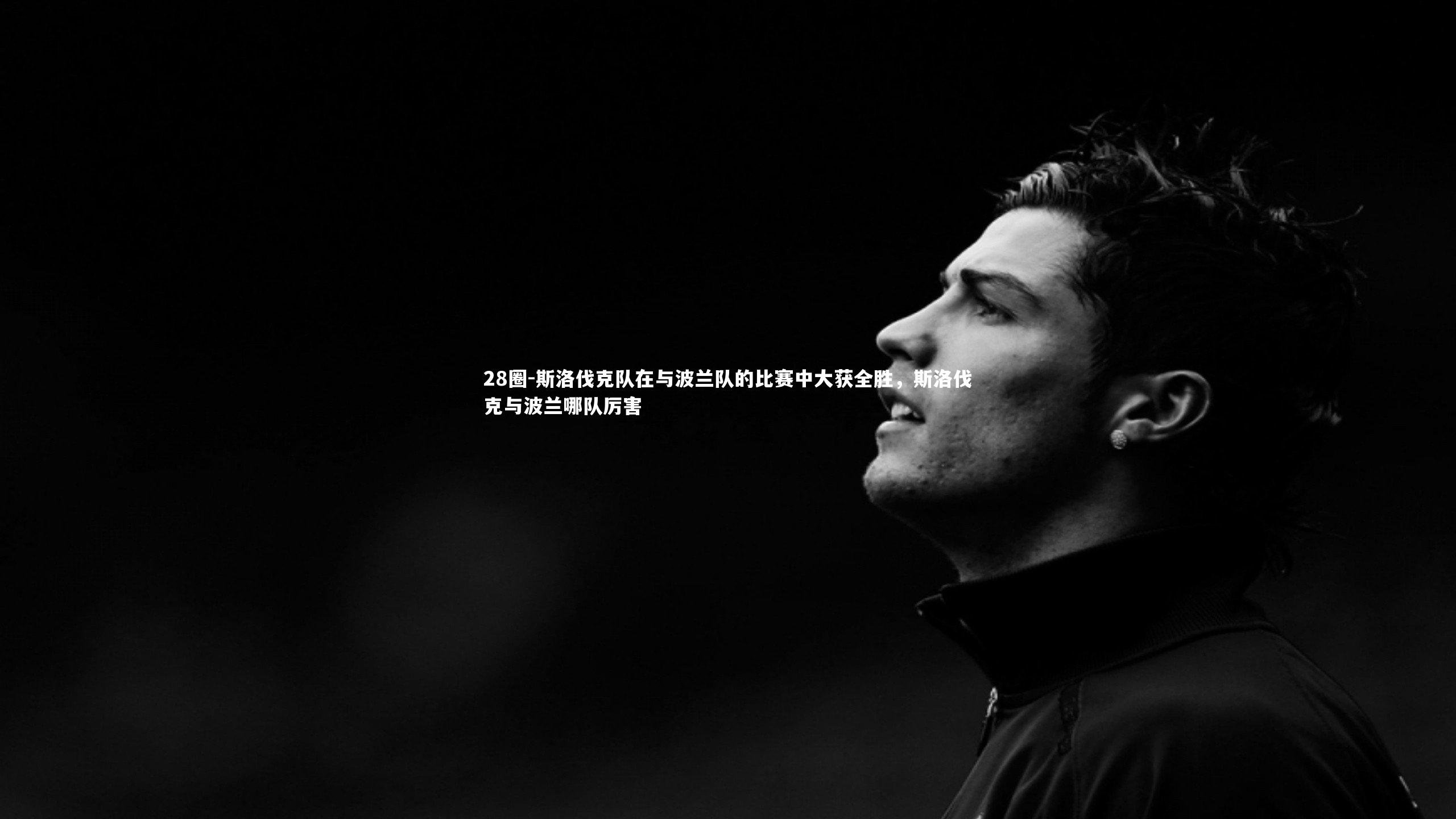 斯洛伐克队在与波兰队的比赛中大获全胜，斯洛伐克与波兰哪队厉害