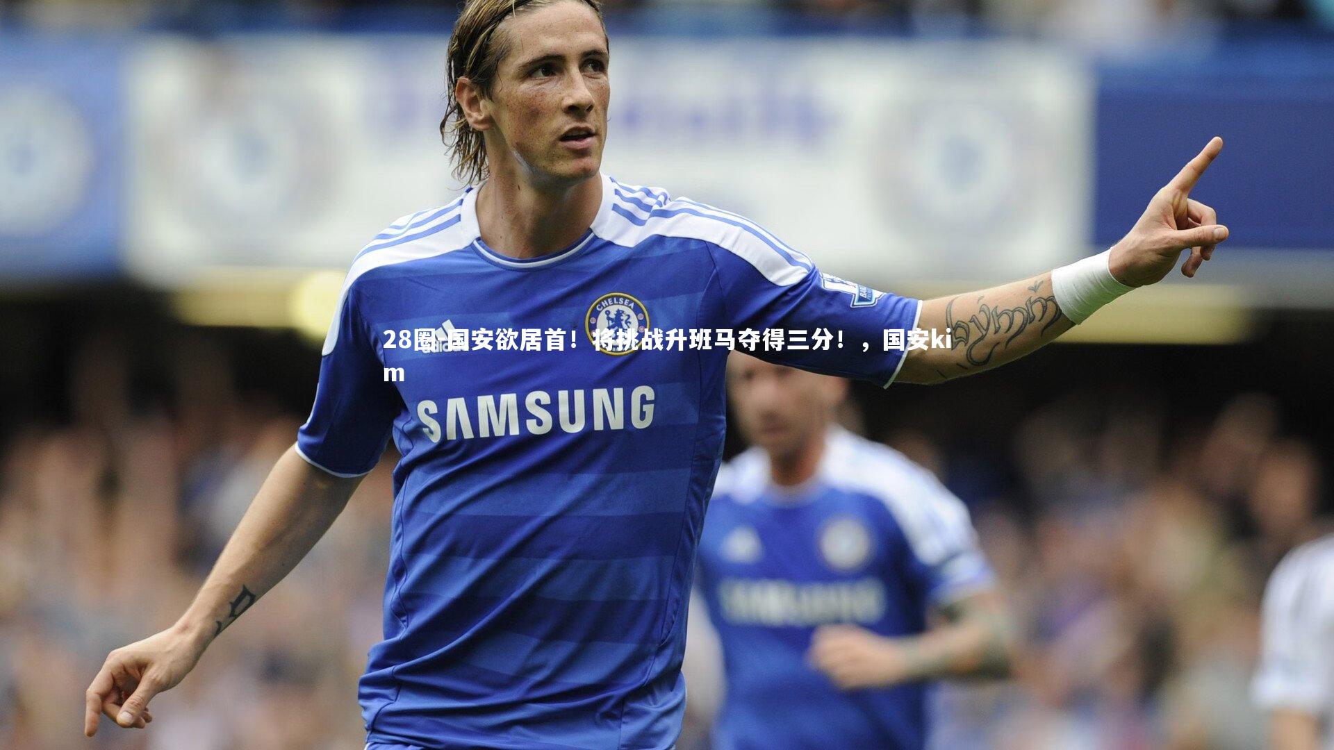 国安欲居首！将挑战升班马夺得三分！，国安kim