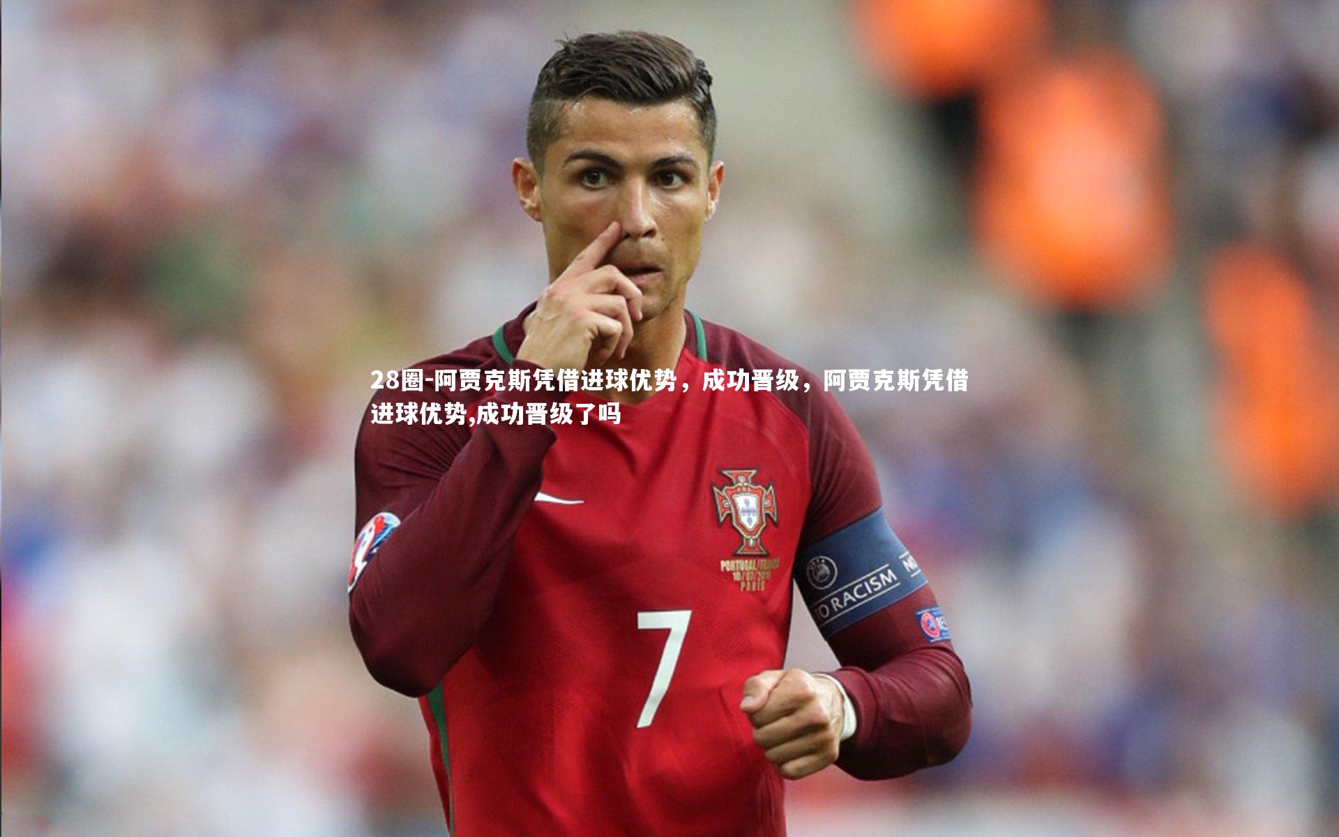 阿贾克斯凭借进球优势，成功晋级，阿贾克斯凭借进球优势,成功晋级了吗