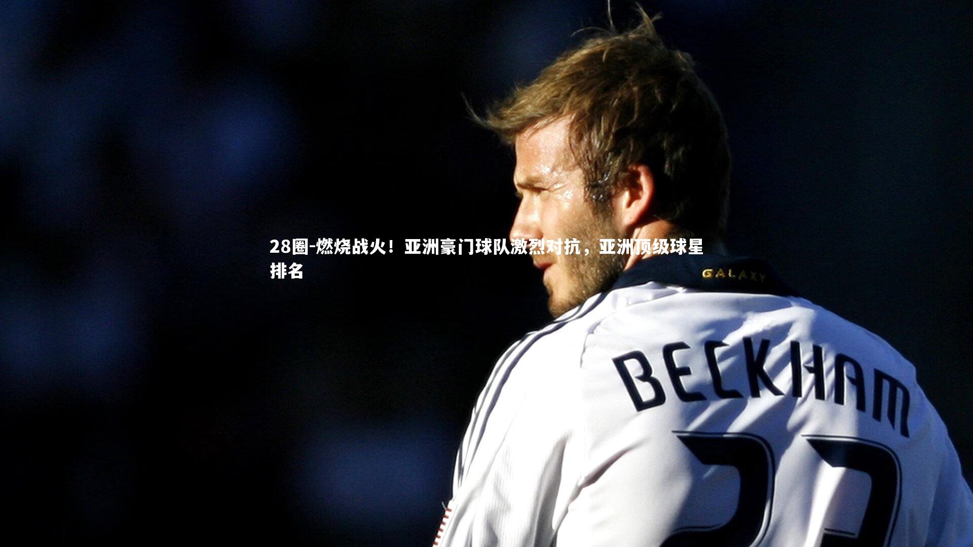 燃烧战火！亚洲豪门球队激烈对抗，亚洲顶级球星排名