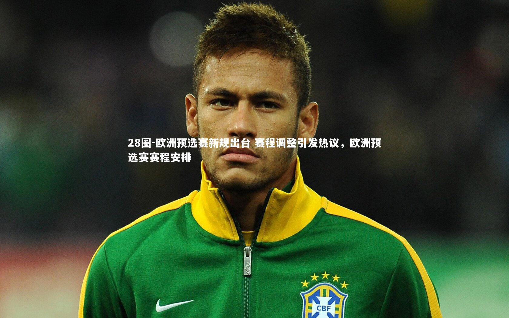 28圈-欧洲预选赛新规出台 赛程调整引发热议，欧洲预选赛赛程安排