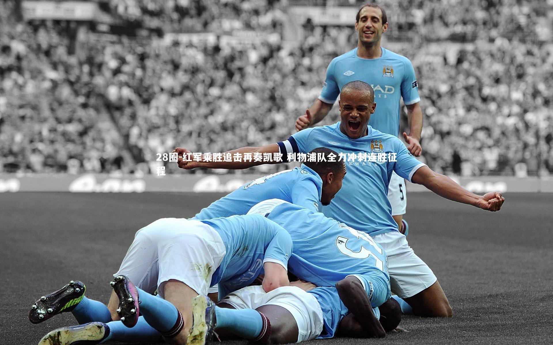 28圈-红军乘胜追击再奏凯歌 利物浦队全力冲刺连胜征程