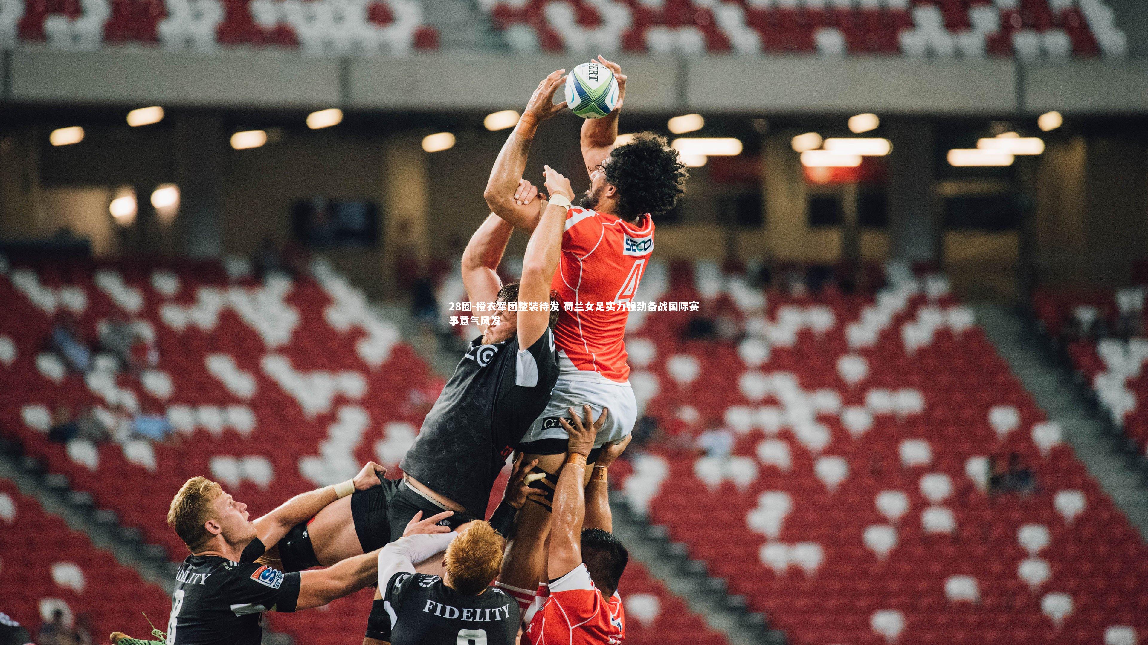 橙衣军团整装待发 荷兰女足实力强劲备战国际赛事意气风发