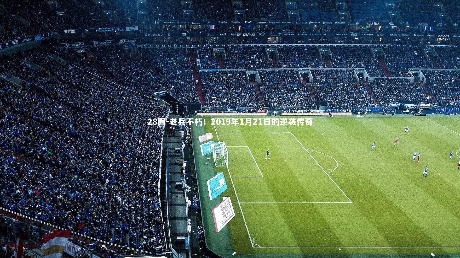 28圈-老兵不朽！2019年1月21日的逆袭传奇