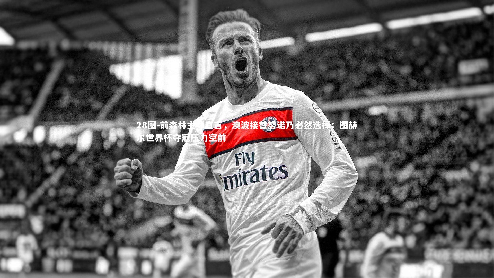 前森林主帅直言，澳波接替努诺乃必然选择；图赫尔世界杯夺冠压力空前